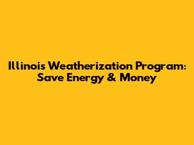 Illinois Weatherization Program: Save Energy & Money