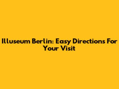 Illuseum Berlin: Easy Directions For Your Visit