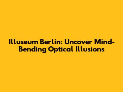 Illuseum Berlin: Uncover Mind-Bending Optical Illusions