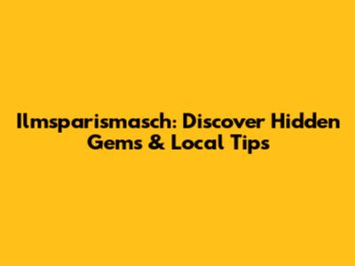 Ilmsparismasch: Discover Hidden Gems & Local Tips