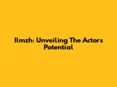 Ilmzh: Unveiling The Actor's Potential