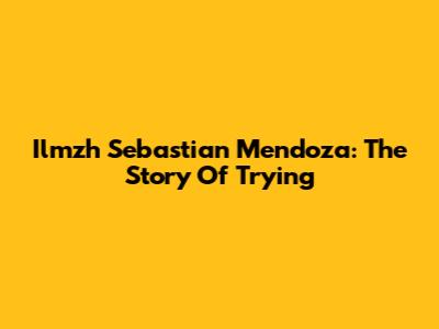 Ilmzh Sebastian Mendoza: The Story Of Trying