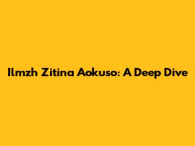 Ilmzh Zitina Aokuso: A Deep Dive