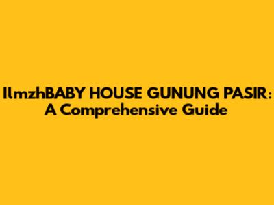 IlmzhBABY HOUSE GUNUNG PASIR: A Comprehensive Guide