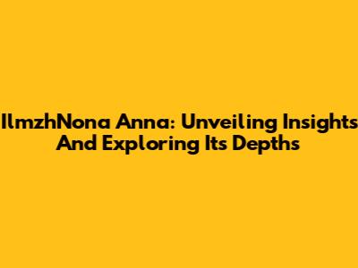 IlmzhNona Anna: Unveiling Insights And Exploring Its Depths