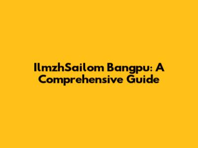 IlmzhSailom Bangpu: A Comprehensive Guide