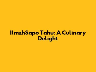 IlmzhSapo Tahu: A Culinary Delight