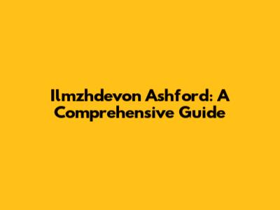 Ilmzhdevon Ashford: A Comprehensive Guide