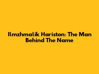 Ilmzhmalik Hariston: The Man Behind The Name