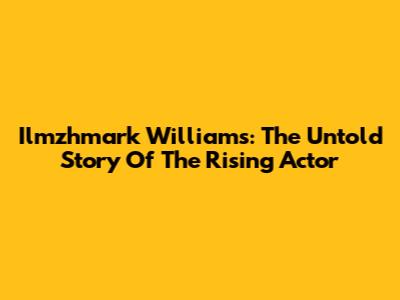 Ilmzhmark Williams: The Untold Story Of The Rising Actor