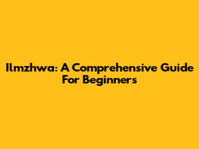 Ilmzhwa: A Comprehensive Guide For Beginners