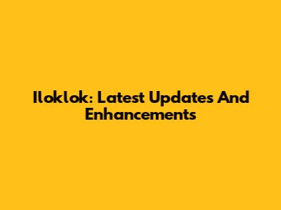 Iloklok: Latest Updates And Enhancements