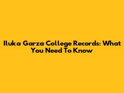 Iluka Garza College Records: What You Need To Know