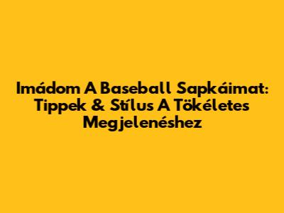 Imádom A Baseball Sapkáimat: Tippek & Stílus A Tökéletes Megjelenéshez