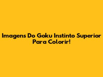 Imagens Do Goku Instinto Superior Para Colorir!