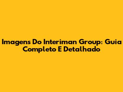 Imagens Do Interiman Group: Guia Completo E Detalhado