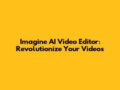 Imagine AI Video Editor: Revolutionize Your Videos