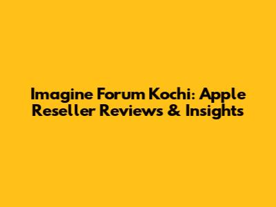 Imagine Forum Kochi: Apple Reseller Reviews & Insights