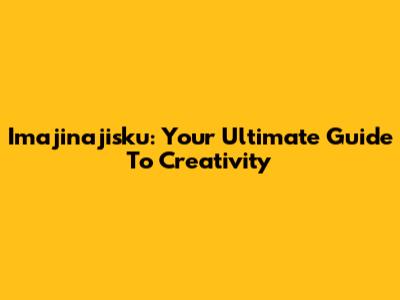 Imajinajisku: Your Ultimate Guide To Creativity