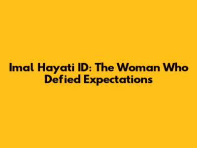 Imal Hayati ID: The Woman Who Defied Expectations