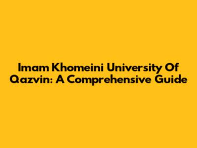 Imam Khomeini University Of Qazvin: A Comprehensive Guide