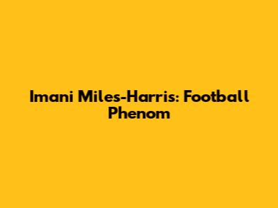 Imani Miles-Harris: Football Phenom