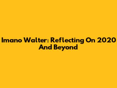 Imano Walter: Reflecting On 2020 And Beyond