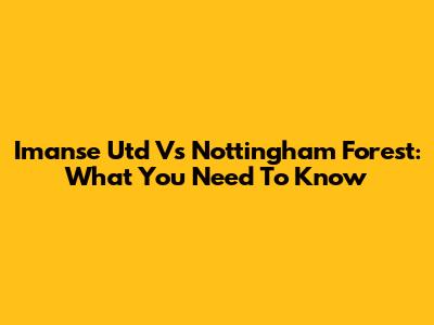 Imanse Utd Vs Nottingham Forest: What You Need To Know