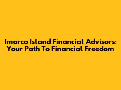 Imarco Island Financial Advisors: Your Path To Financial Freedom