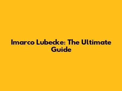 Imarco Lubecke: The Ultimate Guide