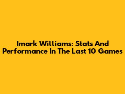 Imark Williams: Stats And Performance In The Last 10 Games