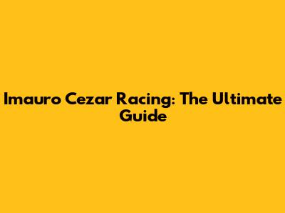Imauro Cezar Racing: The Ultimate Guide