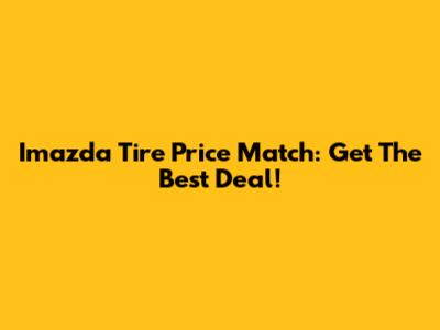 Imazda Tire Price Match: Get The Best Deal!