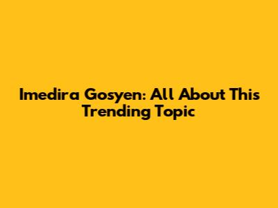 Imedira Gosyen: All About This Trending Topic