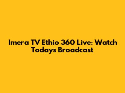 Imera TV Ethio 360 Live: Watch Today's Broadcast
