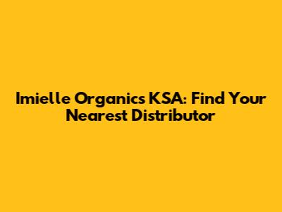 Imielle Organics KSA: Find Your Nearest Distributor