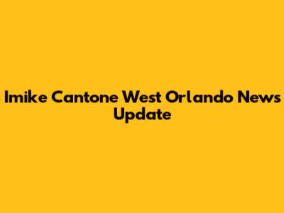 Imike Cantone West Orlando News Update