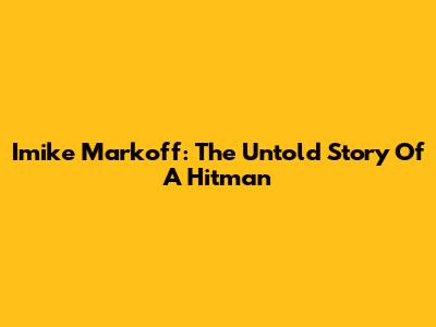 Imike Markoff: The Untold Story Of A Hitman