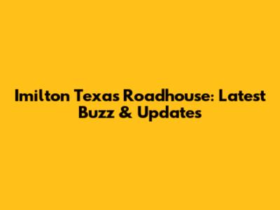 Imilton Texas Roadhouse: Latest Buzz & Updates