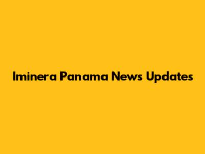 Iminera Panama News Updates