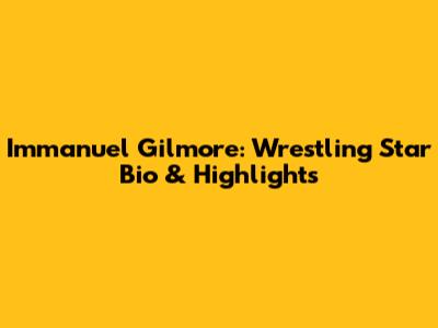 Immanuel Gilmore: Wrestling Star Bio & Highlights