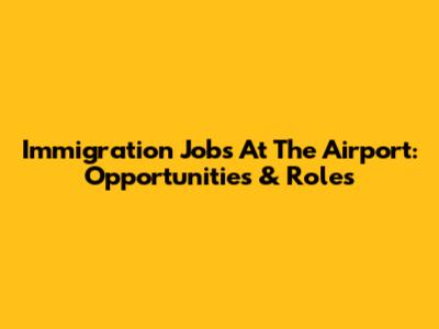 Immigration Jobs At The Airport: Opportunities & Roles
