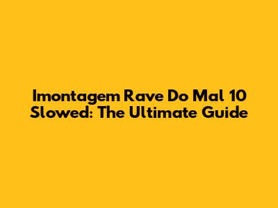 Imontagem Rave Do Mal 10 Slowed: The Ultimate Guide