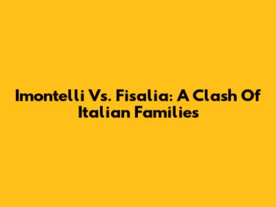 Imontelli Vs. Fisalia: A Clash Of Italian Families