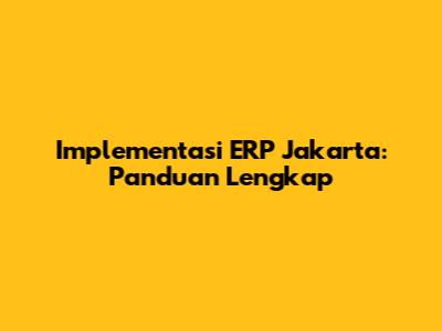 Implementasi ERP Jakarta: Panduan Lengkap
