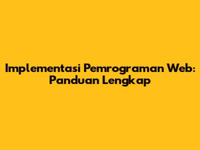 Implementasi Pemrograman Web: Panduan Lengkap
