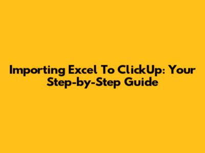 Importing Excel To ClickUp: Your Step-by-Step Guide