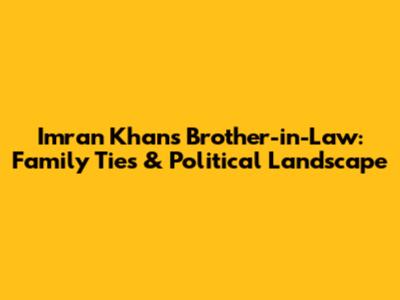 Imran Khan's Brother-in-Law: Family Ties & Political Landscape
