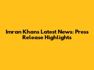 Imran Khan's Latest News: Press Release Highlights
