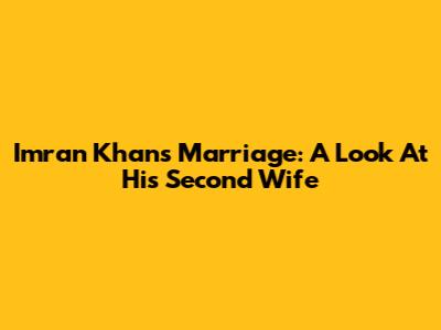 Imran Khan's Marriage: A Look At His Second Wife